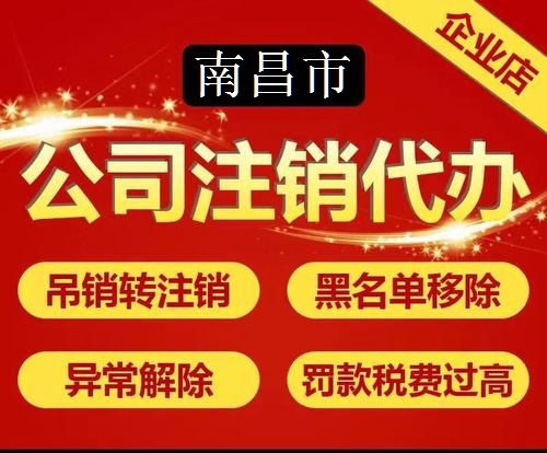 南昌企业工商税务注销代办服务详解 本地化代理助力企业轻松退市